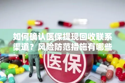 如何确认医保提现回收联系渠道？风险防范措施有哪些？